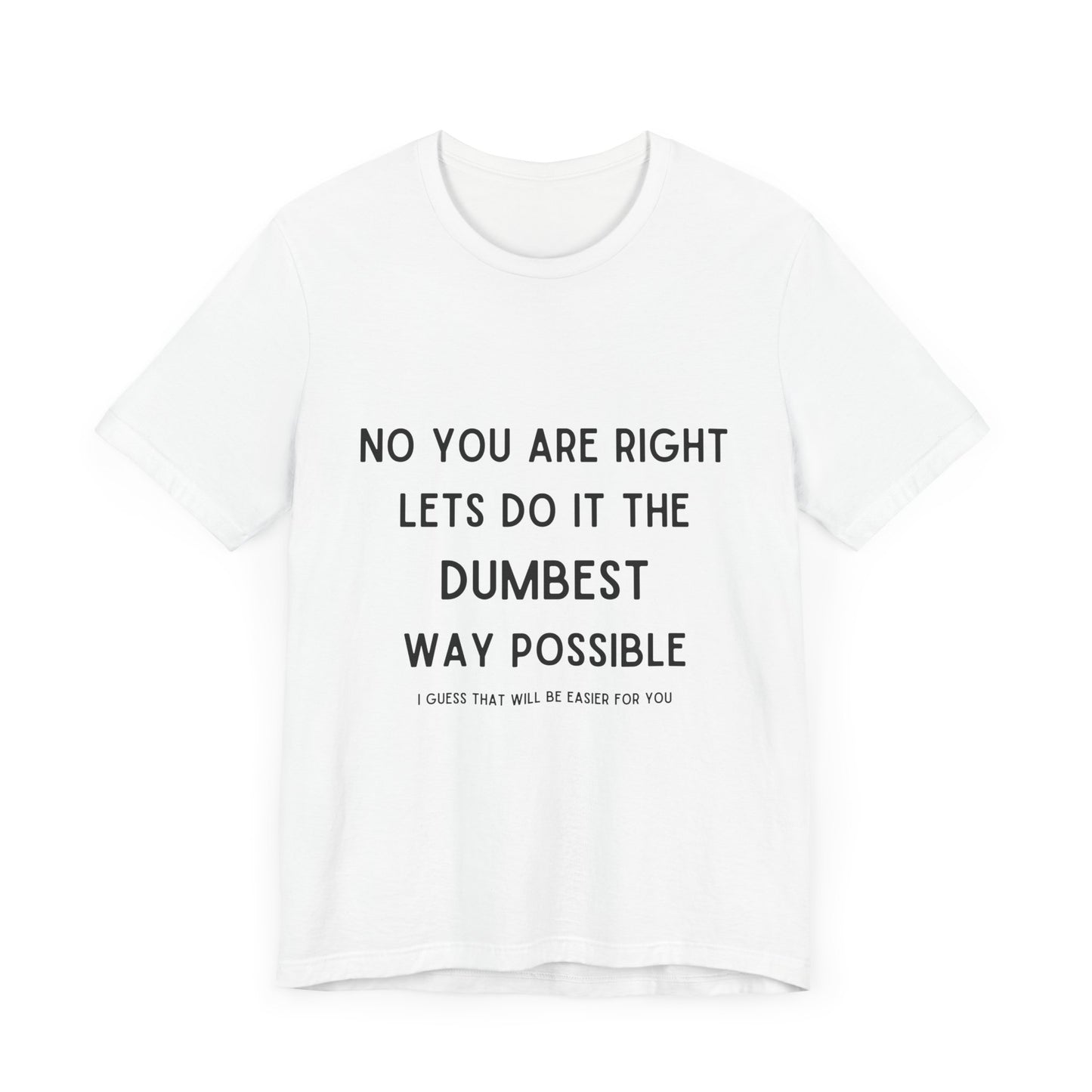 Let’s do it the Dumbest Way Possible, Easier for You T-Shirt