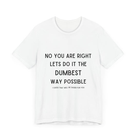 Let’s do it the Dumbest Way Possible, Easier for You T-Shirt