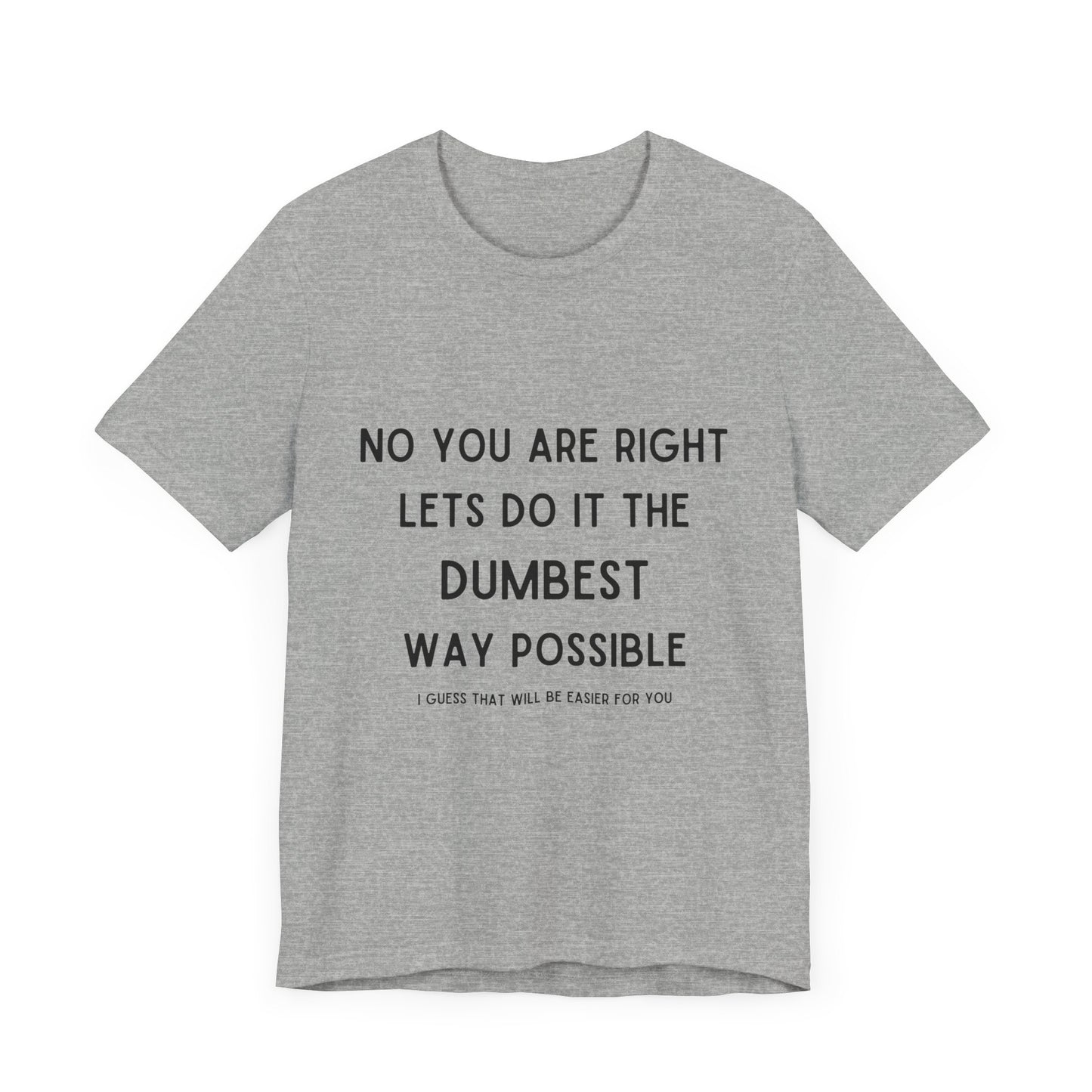 Let’s do it the Dumbest Way Possible, Easier for You T-Shirt